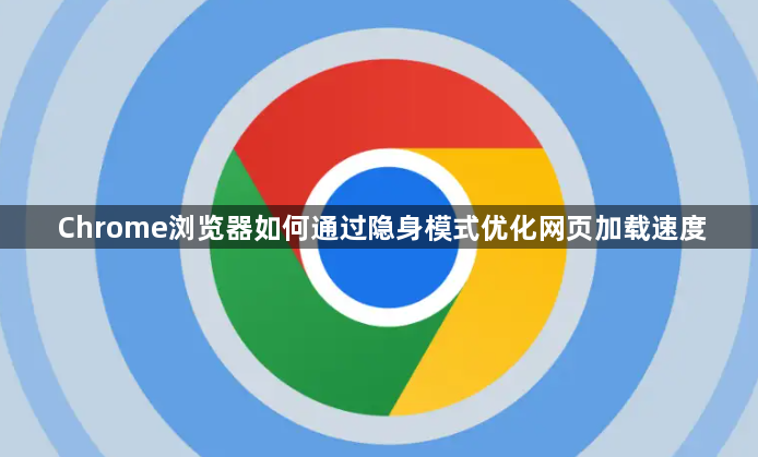 Chrome浏览器如何通过隐身模式优化网页加载速度