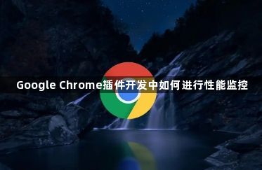 Google Chrome插件开发中如何进行性能监控