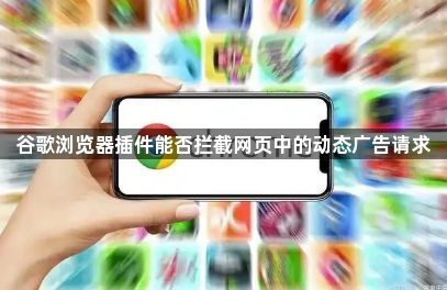谷歌浏览器插件能否拦截网页中的动态广告请求