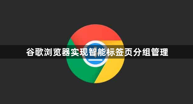 谷歌浏览器实现智能标签页分组管理