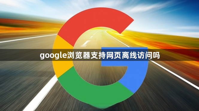 google浏览器支持网页离线访问吗