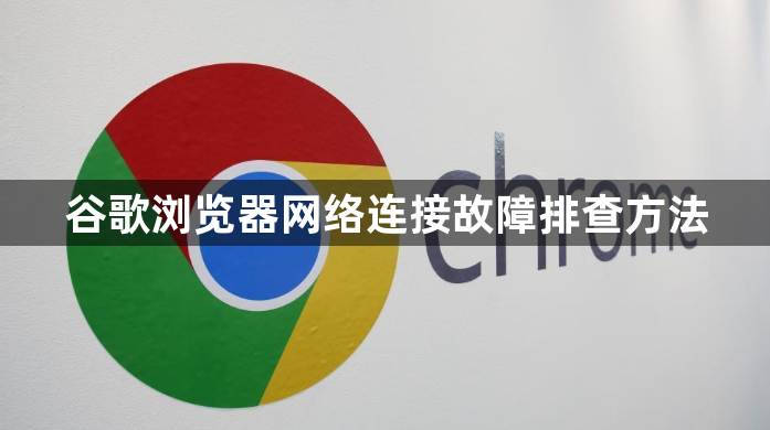 谷歌浏览器网络连接故障排查方法