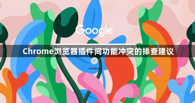 Chrome浏览器插件间功能冲突的排查建议