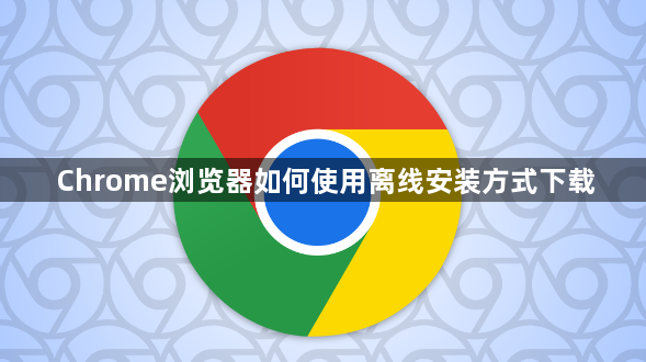 Chrome浏览器如何使用离线安装方式下载
