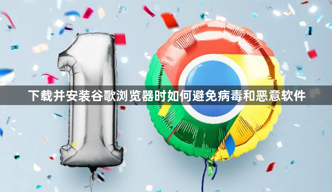 下载并安装谷歌浏览器时如何避免病毒和恶意软件