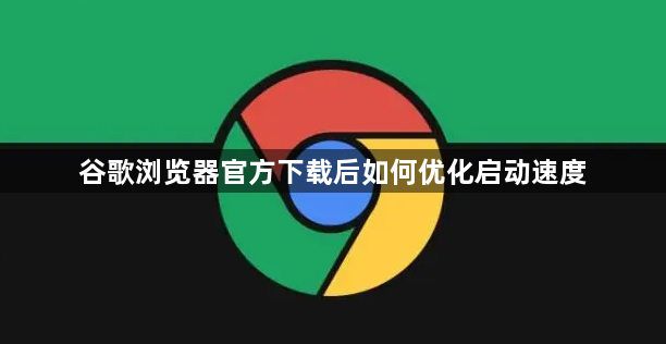 谷歌浏览器官方下载后如何优化启动速度