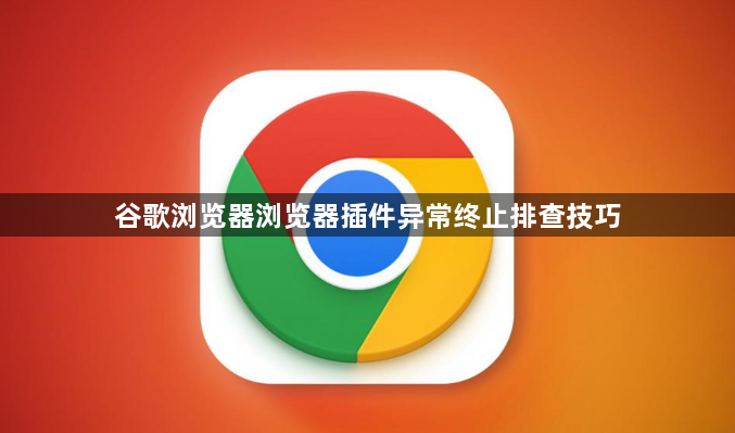 谷歌浏览器浏览器插件异常终止排查技巧