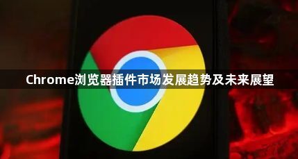 Chrome浏览器插件市场发展趋势及未来展望