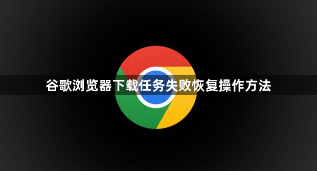 谷歌浏览器下载任务失败恢复操作方法