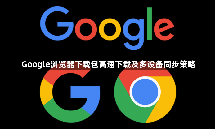 Google浏览器下载包高速下载及多设备同步策略