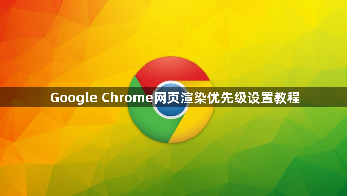 Google Chrome网页渲染优先级设置教程