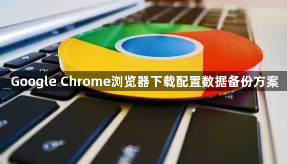 Google Chrome浏览器下载配置数据备份方案