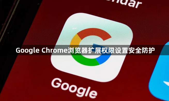 Google Chrome浏览器扩展权限设置安全防护