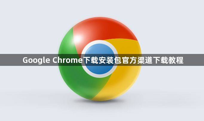 Google Chrome下载安装包官方渠道下载教程