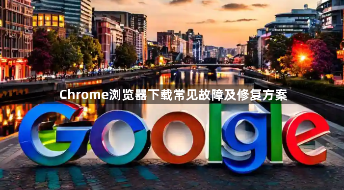 Chrome浏览器下载常见故障及修复方案
