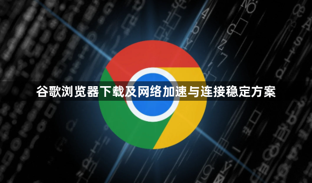 谷歌浏览器下载及网络加速与连接稳定方案