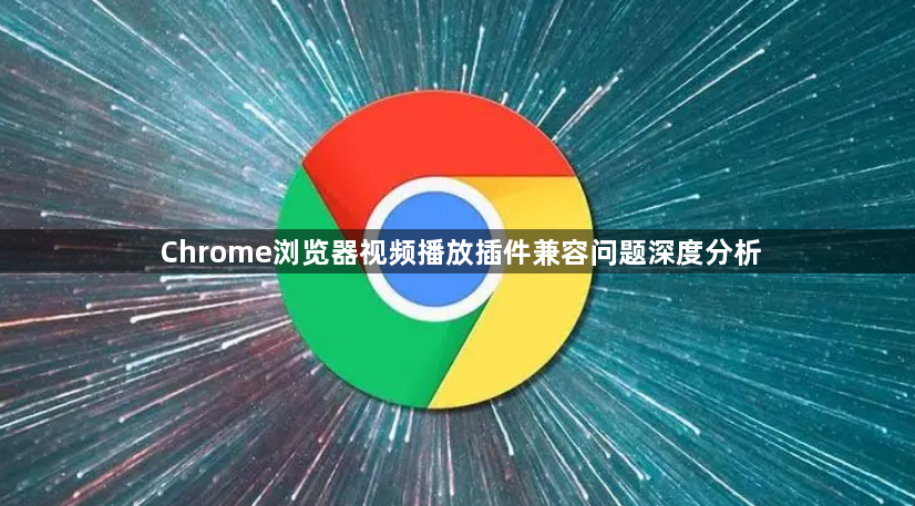 Chrome浏览器视频播放插件兼容问题深度分析