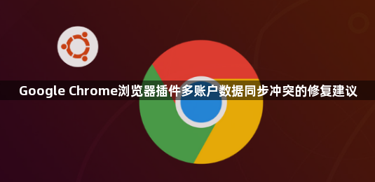 Google Chrome浏览器插件多账户数据同步冲突的修复建议