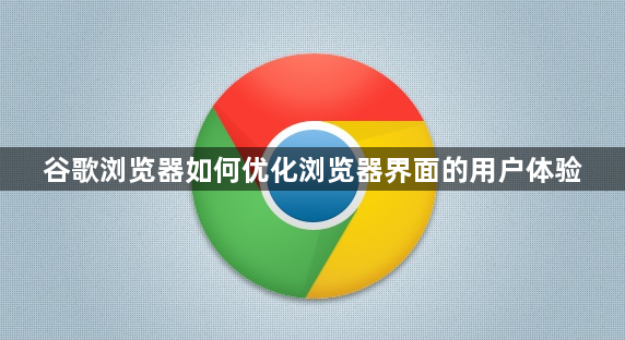 谷歌浏览器如何优化浏览器界面的用户体验