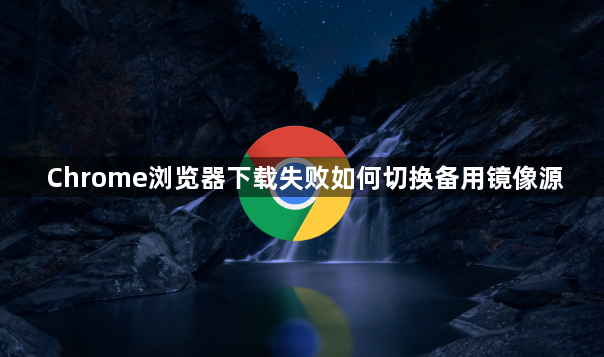 Chrome浏览器下载失败如何切换备用镜像源