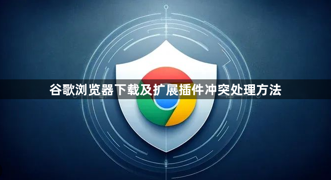 谷歌浏览器下载及扩展插件冲突处理方法