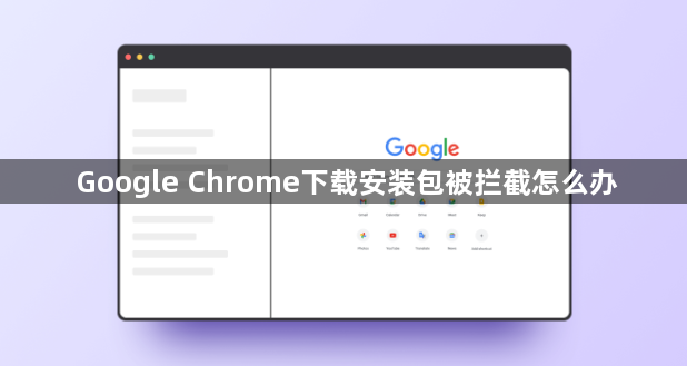 Google Chrome下载安装包被拦截怎么办