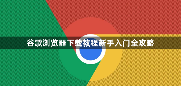 谷歌浏览器下载教程新手入门全攻略
