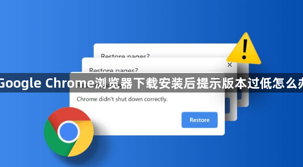 Google Chrome浏览器下载安装后提示版本过低怎么办