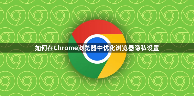 如何在Chrome浏览器中优化浏览器隐私设置