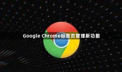 Google Chrome标签页管理新功能