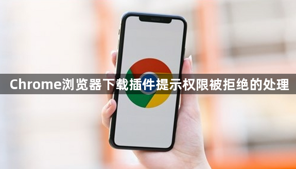 Chrome浏览器下载插件提示权限被拒绝的处理