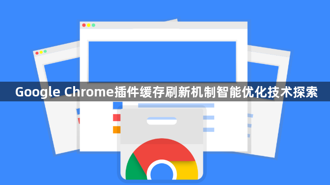 Google Chrome插件缓存刷新机制智能优化技术探索