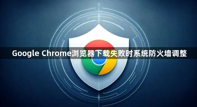 Google Chrome浏览器下载失败时系统防火墙调整