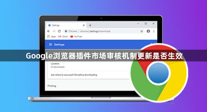Google浏览器插件市场审核机制更新是否生效