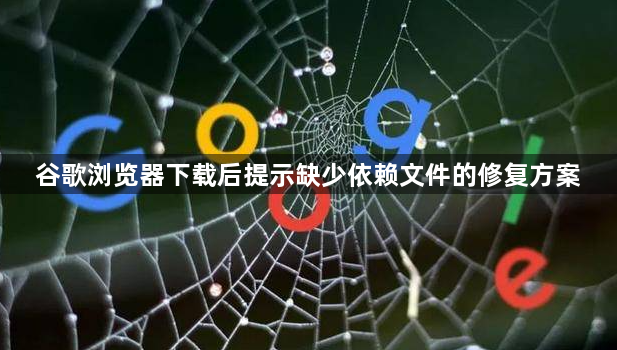 谷歌浏览器下载后提示缺少依赖文件的修复方案