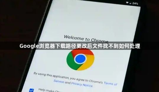 Google浏览器下载路径更改后文件找不到如何处理