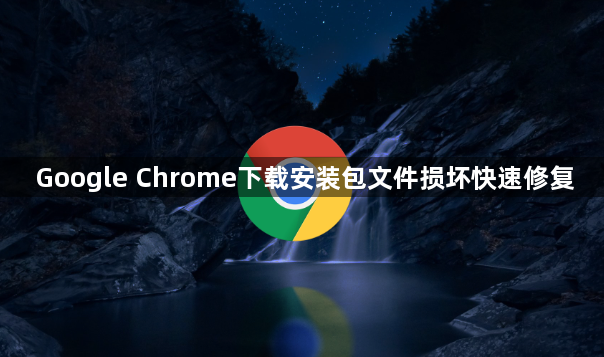 Google Chrome下载安装包文件损坏快速修复