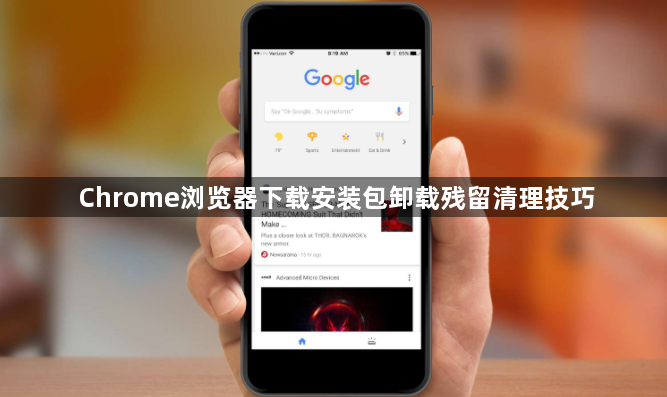 Chrome浏览器下载安装包卸载残留清理技巧