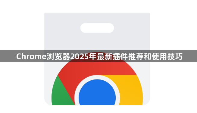 Chrome浏览器2025年最新插件推荐和使用技巧