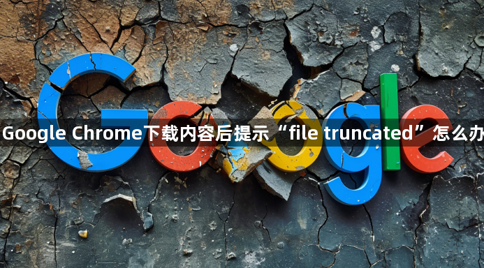 Google Chrome下载内容后提示“file truncated”怎么办