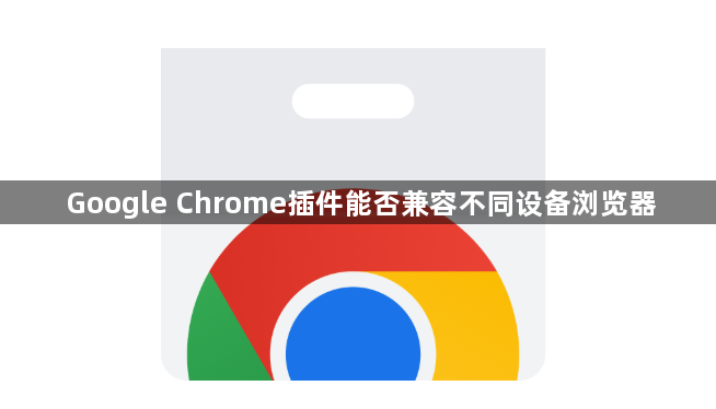 Google Chrome插件能否兼容不同设备浏览器