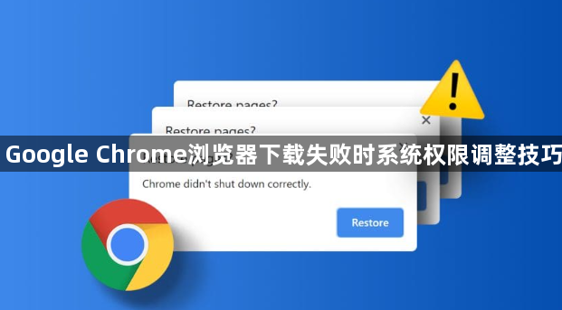 Google Chrome浏览器下载失败时系统权限调整技巧
