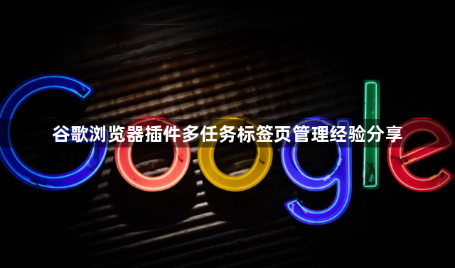 谷歌浏览器插件多任务标签页管理经验分享