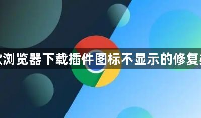 谷歌浏览器下载插件图标不显示的修复办法