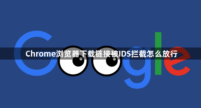 Chrome浏览器下载链接被IDS拦截怎么放行