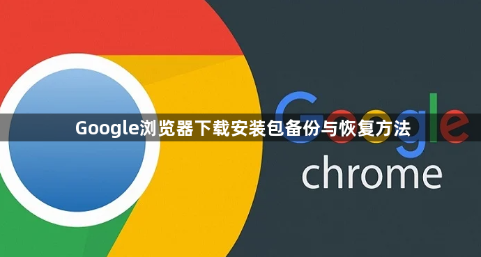 Google浏览器下载安装包备份与恢复方法