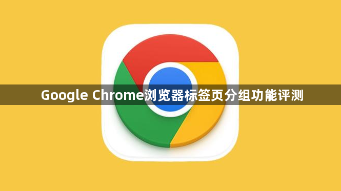 Google Chrome浏览器标签页分组功能评测