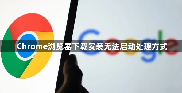 Chrome浏览器下载安装无法启动处理方式