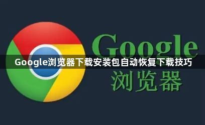 Google浏览器下载安装包自动恢复下载技巧