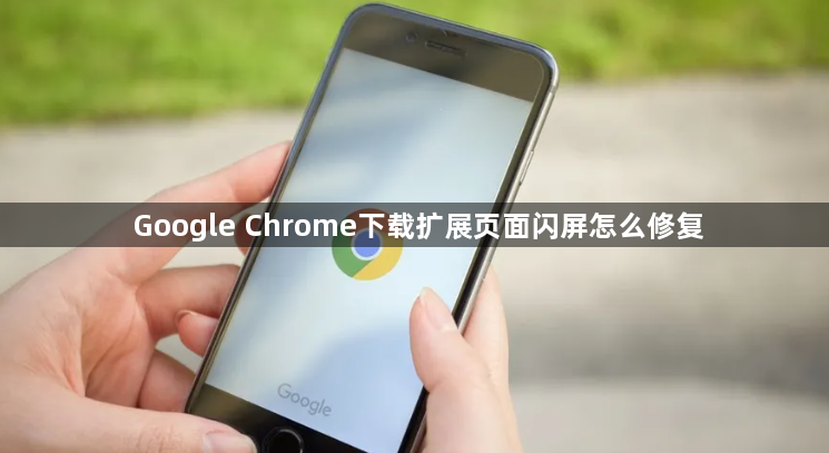 Google Chrome下载扩展页面闪屏怎么修复